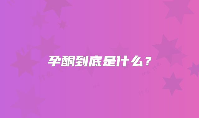 孕酮到底是什么？
