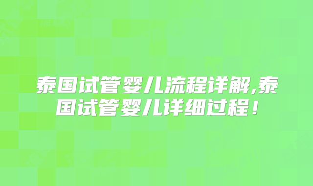 泰国试管婴儿流程详解,泰国试管婴儿详细过程!