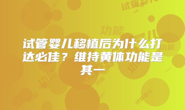 试管婴儿移植后为什么打达必佳？维持黄体功能是其一