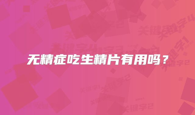 无精症吃生精片有用吗?