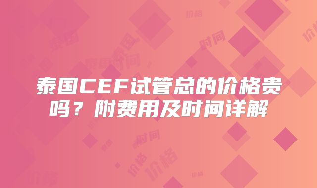 泰国CEF试管总的价格贵吗？附费用及时间详解