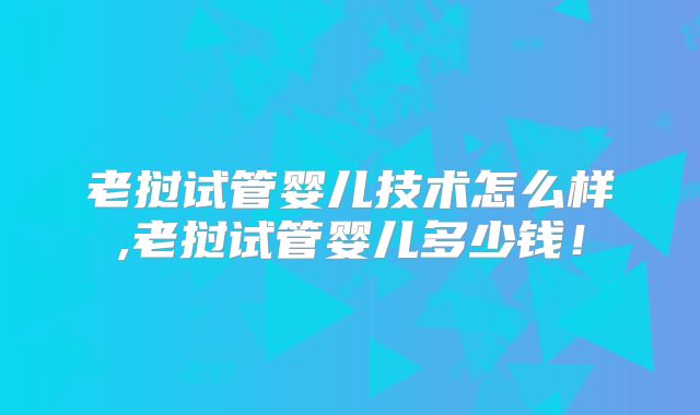 老挝试管婴儿技术怎么样,老挝试管婴儿多少钱!