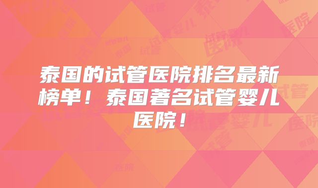 泰国的试管医院排名最新榜单！泰国著名试管婴儿医院！