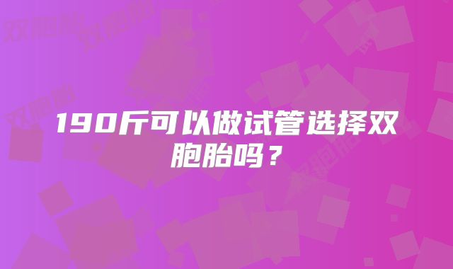 190斤可以做试管选择双胞胎吗？