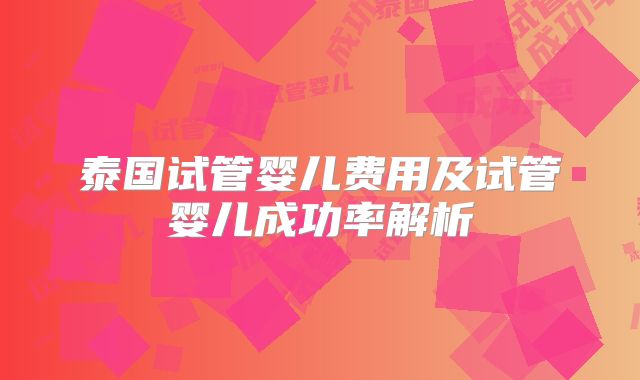 泰国试管婴儿费用及试管婴儿成功率解析
