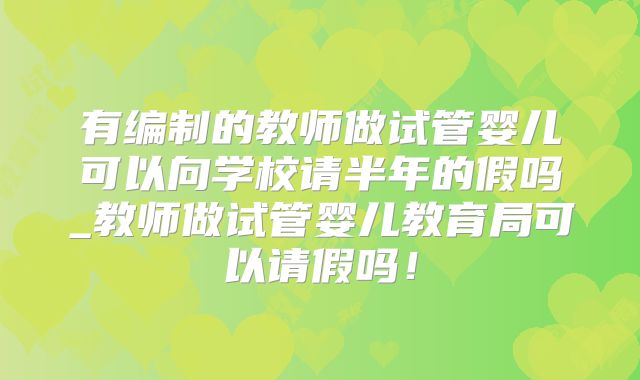 有编制的教师做试管婴儿可以向学校请半年的假吗_教师做试管婴儿教育局可以请假吗！