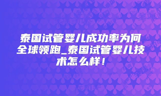 泰国试管婴儿成功率为何全球领跑_泰国试管婴儿技术怎么样！