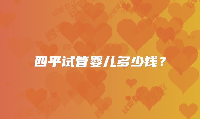 四平试管婴儿多少钱?