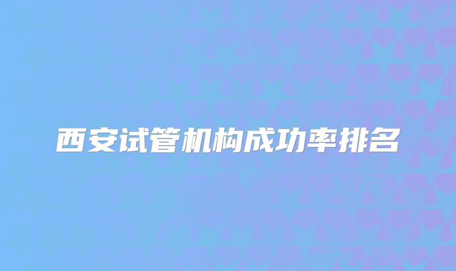 西安试管机构成功率排名