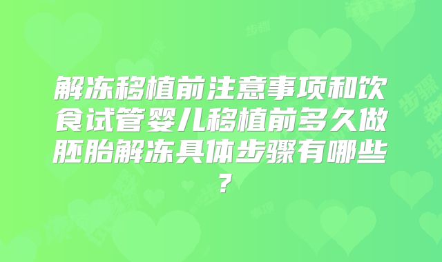 解冻移植前注意事项和饮食试管婴儿移植前多久做胚胎解冻具体步骤有哪些？
