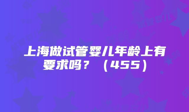 上海做试管婴儿年龄上有要求吗?(455)