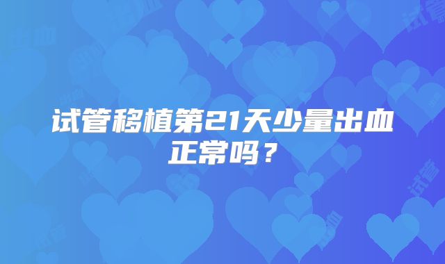 试管移植第21天少量出血正常吗？