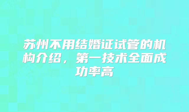 苏州不用结婚证试管的机构介绍,第一技术全面成功率高