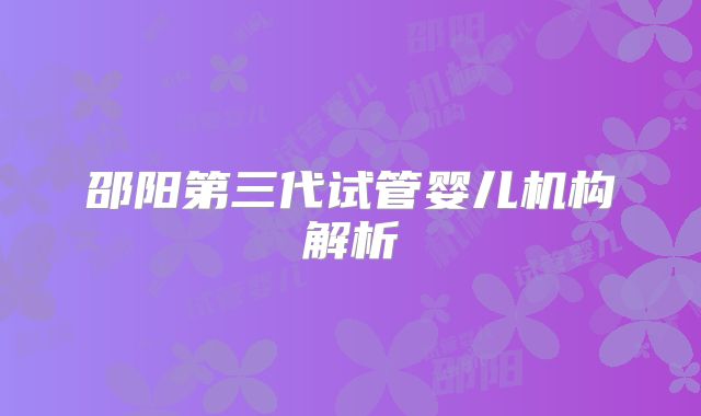 邵阳第三代试管婴儿机构解析