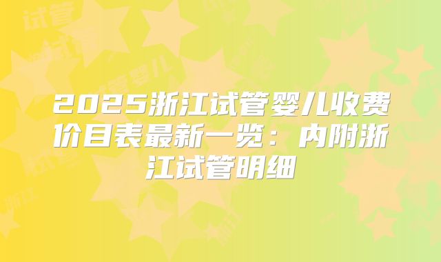2025浙江试管婴儿收费价目表最新一览:内附浙江试管明细