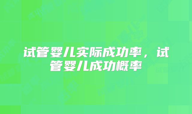 试管婴儿实际成功率，试管婴儿成功概率