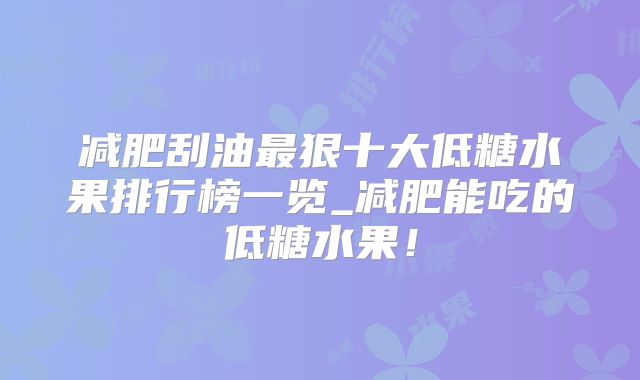 减肥刮油最狠十大低糖水果排行榜一览_减肥能吃的低糖水果!