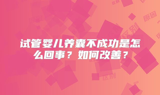 试管婴儿养囊不成功是怎么回事?如何改善?