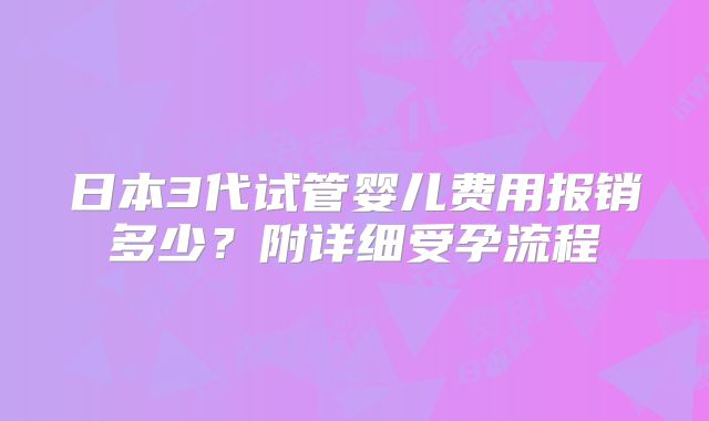 日本3代试管婴儿费用报销多少?附详细受孕流程