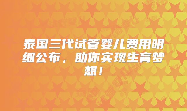 泰国三代试管婴儿费用明细公布,助你实现生育梦想!