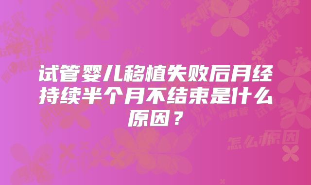 试管婴儿移植失败后月经持续半个月不结束是什么原因？