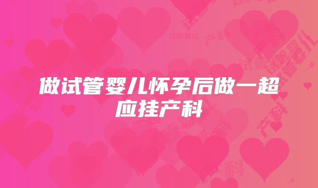 做试管婴儿怀孕后做一超应挂产科