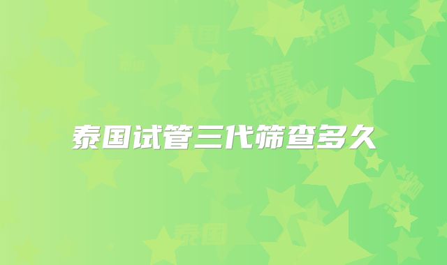 泰国试管三代筛查多久