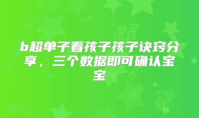 b超单子看孩子孩子诀窍分享，三个数据即可确认宝宝