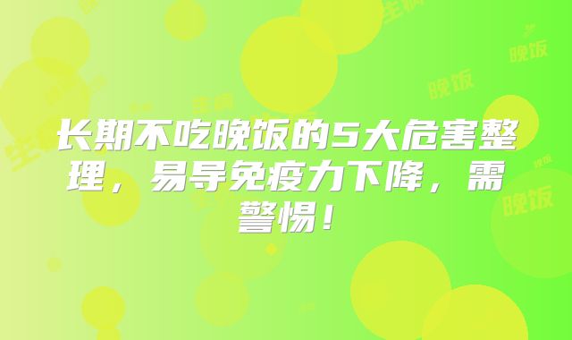 长期不吃晚饭的5大危害整理，易导免疫力下降，需警惕！