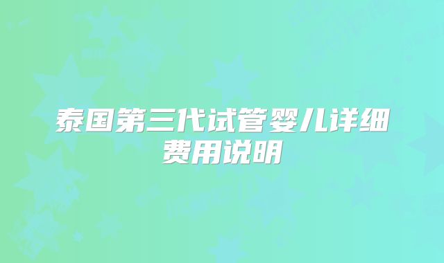 泰国第三代试管婴儿详细费用说明