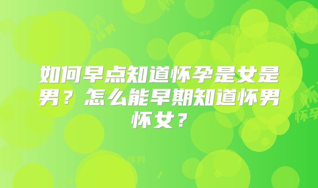 如何早点知道怀孕是女是男？怎么能早期知道怀男怀女？