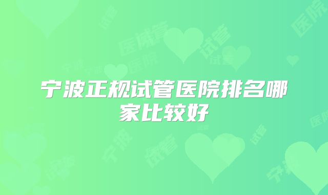 宁波正规试管医院排名哪家比较好