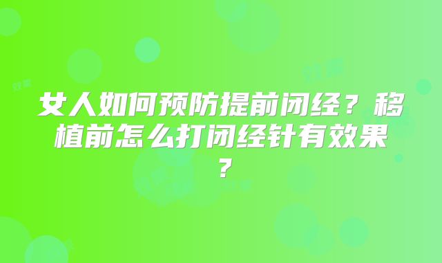 女人如何预防提前闭经？移植前怎么打闭经针有效果？