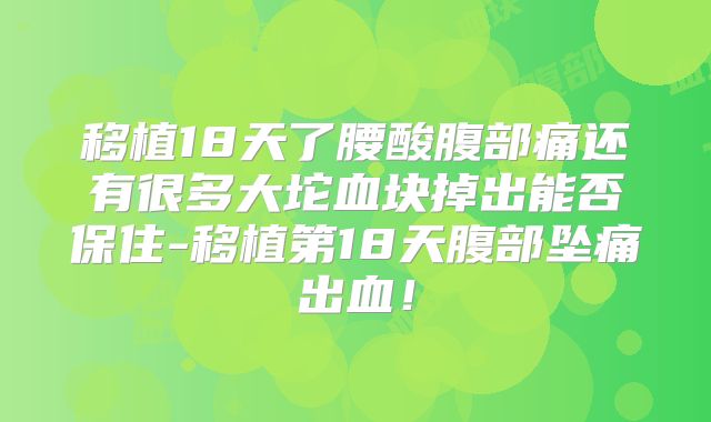 移植18天了腰酸腹部痛还有很多大坨血块掉出能否保住-移植第18天腹部坠痛出血！