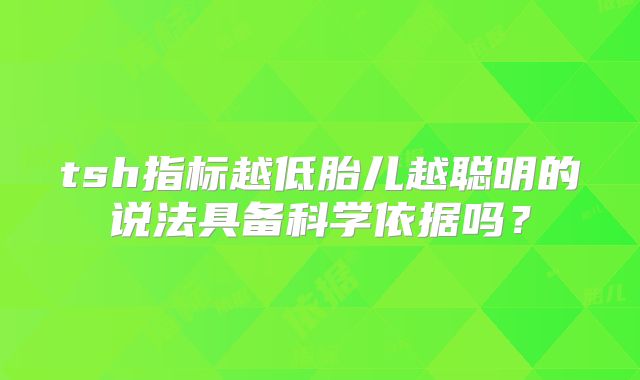 tsh指标越低胎儿越聪明的说法具备科学依据吗？