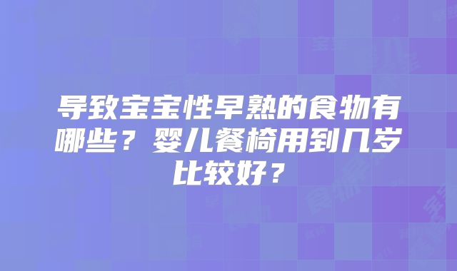 导致宝宝性早熟的食物有哪些?婴儿餐椅用到几岁比较好?