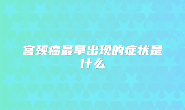宫颈癌最早出现的症状是什么