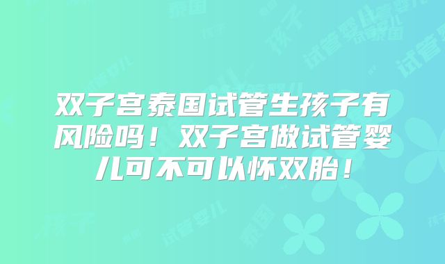 双子宫泰国试管生孩子有风险吗！双子宫做试管婴儿可不可以怀双胎！