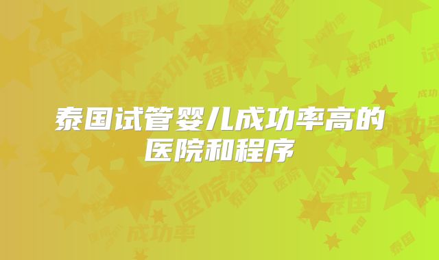 泰国试管婴儿成功率高的医院和程序