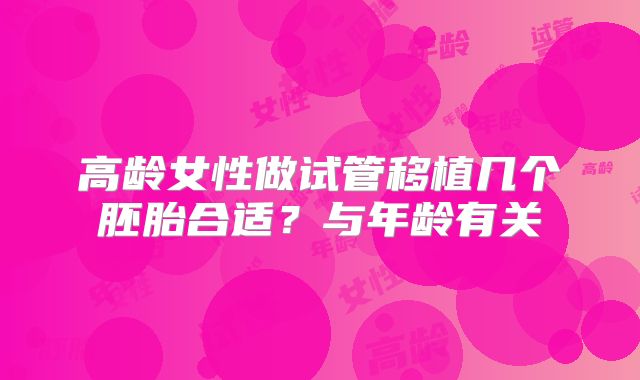 高龄女性做试管移植几个胚胎合适?与年龄有关