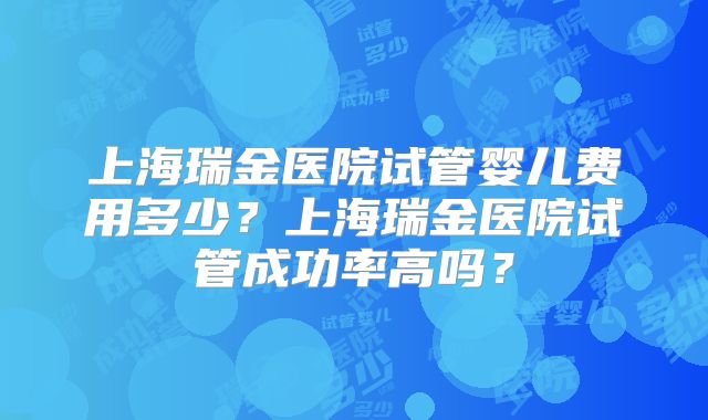 上海瑞金医院试管婴儿费用多少？上海瑞金医院试管成功率高吗？
