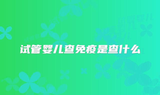 试管婴儿查免疫是查什么