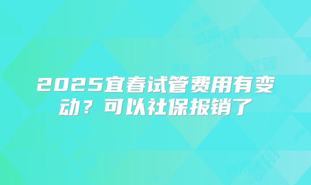 2025宜春试管费用有变动？可以社保报销了