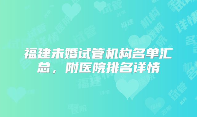 福建未婚试管机构名单汇总，附医院排名详情