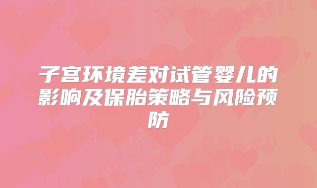 子宫环境差对试管婴儿的影响及保胎策略与风险预防