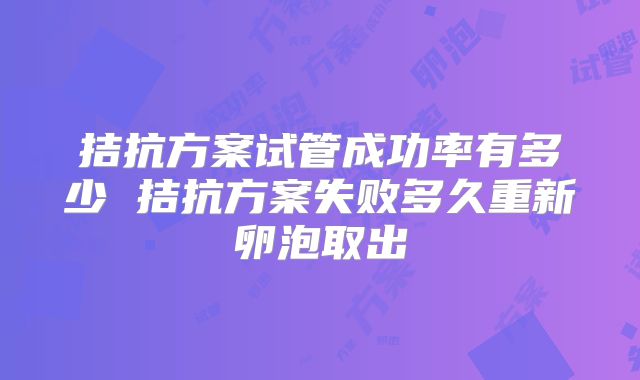 拮抗方案试管成功率有多少 拮抗方案失败多久重新卵泡取出