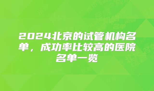 2024北京的试管机构名单，成功率比较高的医院名单一览