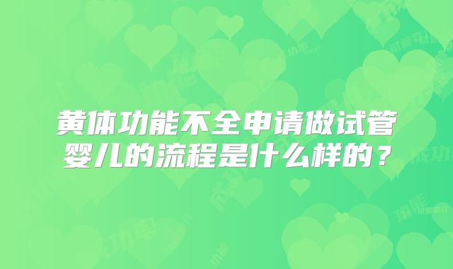 黄体功能不全申请做试管婴儿的流程是什么样的?