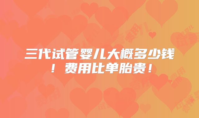 三代试管婴儿大概多少钱！费用比单胎贵！