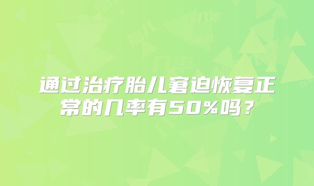 通过治疗胎儿窘迫恢复正常的几率有50%吗?